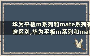 华为平板m系列和mate系列有啥区别,华为平板m系列和mate系列有啥区别呢