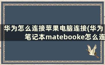 华为怎么连接苹果电脑连接(华为笔记本matebooke怎么连苹果手机)