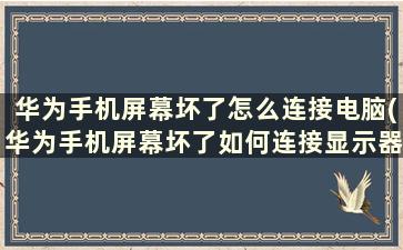 华为手机屏幕坏了怎么连接电脑(华为手机屏幕坏了如何连接显示器)