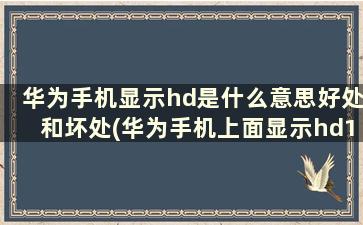 华为手机显示hd是什么意思好处和坏处(华为手机上面显示hd1什么意思)