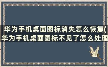 华为手机桌面图标消失怎么恢复(华为手机桌面图标不见了怎么处理zol问答)