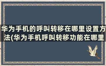 华为手机的呼叫转移在哪里设置方法(华为手机呼叫转移功能在哪里设置)