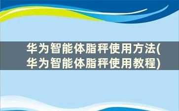 华为智能体脂秤使用方法(华为智能体脂秤使用教程)