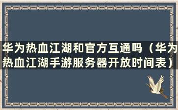 华为热血江湖和官方互通吗（华为热血江湖手游服务器开放时间表）