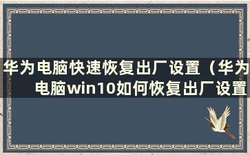 华为电脑快速恢复出厂设置（华为电脑win10如何恢复出厂设置）