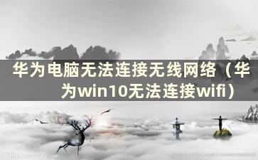 华为电脑无法连接无线网络（华为win10无法连接wifi）