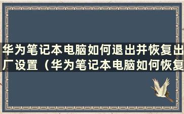 华为笔记本电脑如何退出并恢复出厂设置（华为笔记本电脑如何恢复系统）