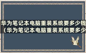 华为笔记本电脑重装系统要多少钱（华为笔记本电脑重装系统要多少钱）