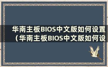 华南主板BIOS中文版如何设置（华南主板BIOS中文版如何设置）