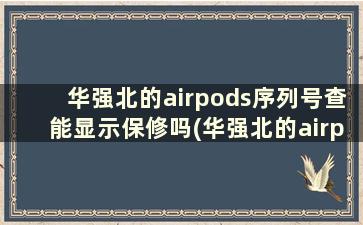 华强北的airpods序列号查能显示保修吗(华强北的airpods2有序列号吗)