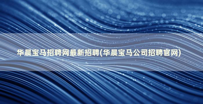 华晨宝马招聘网最新招聘(华晨宝马公司招聘官网)