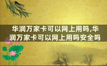 华润万家卡可以网上用吗,华润万家卡可以网上用吗安全吗