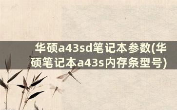 华硕a43sd笔记本参数(华硕笔记本a43s内存条型号)