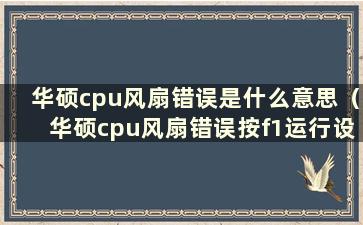 华硕cpu风扇错误是什么意思（华硕cpu风扇错误按f1运行设置）