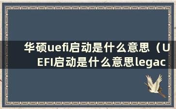 华硕uefi启动是什么意思（UEFI启动是什么意思legacy）