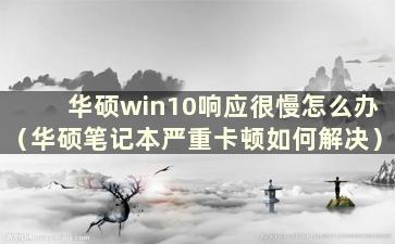 华硕win10响应很慢怎么办（华硕笔记本严重卡顿如何解决）