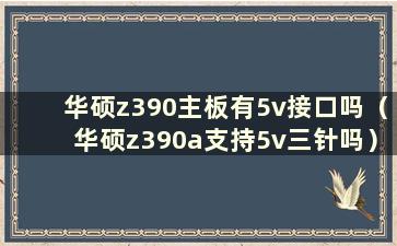 华硕z390主板有5v接口吗（华硕z390a支持5v三针吗）