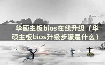 华硕主板bios在线升级（华硕主板bios升级步骤是什么）