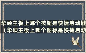 华硕主板上哪个按钮是快捷启动键（华硕主板上哪个图标是快捷启动键）