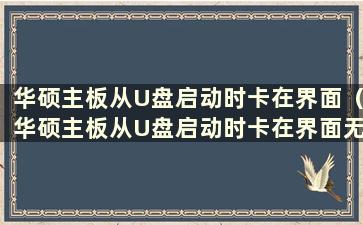 华硕主板从U盘启动时卡在界面（华硕主板从U盘启动时卡在界面无法进入）