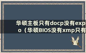 华硕主板只有docp没有expo（华硕BIOS没有xmp只有docp）