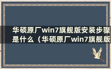 华硕原厂win7旗舰版安装步骤是什么（华硕原厂win7旗舰版安装步骤图）