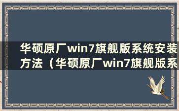 华硕原厂win7旗舰版系统安装方法（华硕原厂win7旗舰版系统安装方法教程）