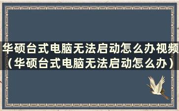 华硕台式电脑无法启动怎么办视频（华硕台式电脑无法启动怎么办）