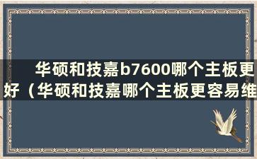 华硕和技嘉b7600哪个主板更好（华硕和技嘉哪个主板更容易维修）