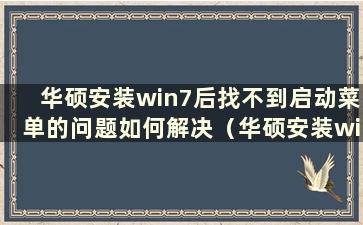 华硕安装win7后找不到启动菜单的问题如何解决（华硕安装win7后找不到启动菜单）