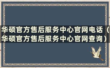 华硕官方售后服务中心官网电话（华硕官方售后服务中心官网查询）