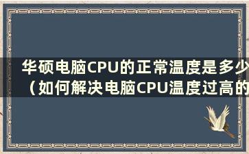 华硕电脑CPU的正常温度是多少（如何解决电脑CPU温度过高的问题）