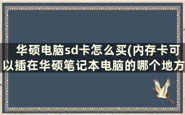 华硕电脑sd卡怎么买(内存卡可以插在华硕笔记本电脑的哪个地方)