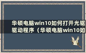 华硕电脑win10如何打开光驱驱动程序（华硕电脑win10如何打开光驱模式）