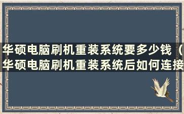 华硕电脑刷机重装系统要多少钱（华硕电脑刷机重装系统后如何连接wF）