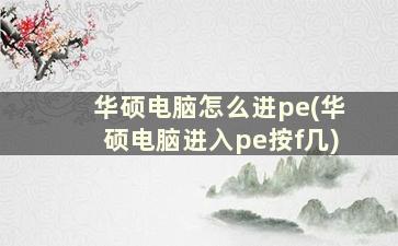 华硕电脑怎么进pe(华硕电脑进入pe按f几)