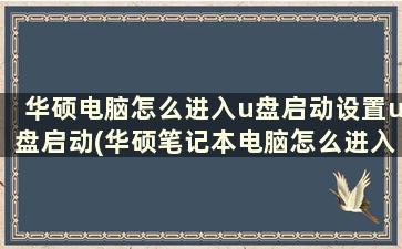 华硕电脑怎么进入u盘启动设置u盘启动(华硕笔记本电脑怎么进入u盘启动)