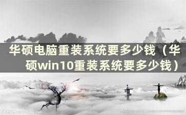 华硕电脑重装系统要多少钱（华硕win10重装系统要多少钱）