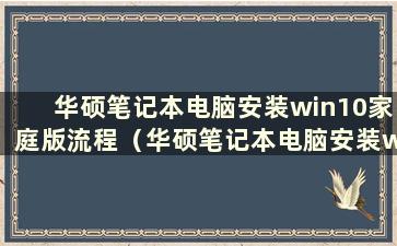 华硕笔记本电脑安装win10家庭版流程（华硕笔记本电脑安装win10家庭版流程视频）