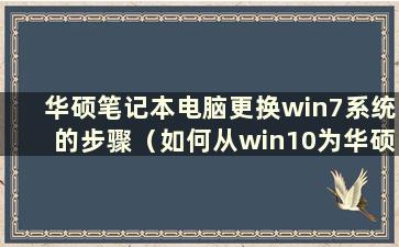 华硕笔记本电脑更换win7系统的步骤（如何从win10为华硕笔记本电脑设置win7bios）