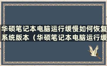 华硕笔记本电脑运行缓慢如何恢复系统版本（华硕笔记本电脑运行缓慢如何恢复系统）