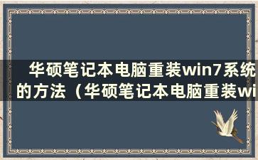 华硕笔记本电脑重装win7系统的方法（华硕笔记本电脑重装win7系统的方法有哪些）