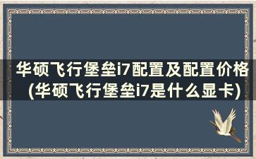 华硕飞行堡垒i7配置及配置价格(华硕飞行堡垒i7是什么显卡)