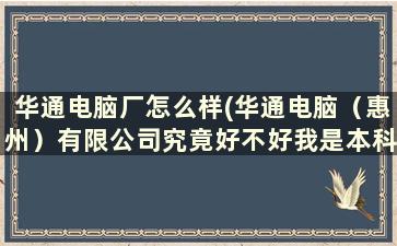 华通电脑厂怎么样(华通电脑（惠州）有限公司究竟好不好我是本科生，待遇好吗)