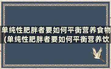 单纯性肥胖者要如何平衡营养食物(单纯性肥胖者要如何平衡营养饮食)