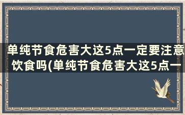 单纯节食危害大这5点一定要注意饮食吗(单纯节食危害大这5点一定要注意吗)