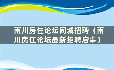 南川房住论坛同城招聘（南川房住论坛最新招聘启事）