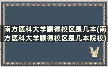 南方医科大学顺德校区是几本(南方医科大学顺德校区是几本院校)