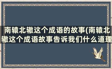 南辕北辙这个成语的故事(南辕北辙这个成语故事告诉我们什么道理)