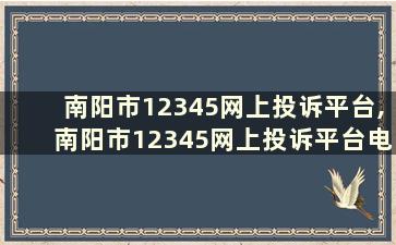 南阳市12345网上投诉平台,南阳市12345网上投诉平台电话